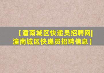 【潼南城区快递员招聘网|潼南城区快递员招聘信息】